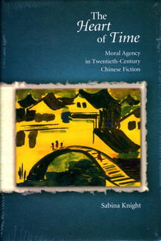 The Heart of Time : Moral Agency in Twentieth-Century Chinese Fiction