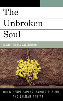 The Unbroken Soul : Tragedy, Trauma, and Human Resilience