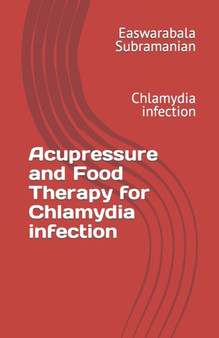 Acupressure and Food Therapy for Chlamydia infection : Chlamydia infection : 22 by Easwarabala Subramanian - Paperback