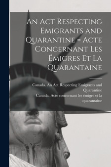An Act Respecting Emigrants and Quarantine [microform] = Acte Concernant Les Emigres Et La Quarantaine