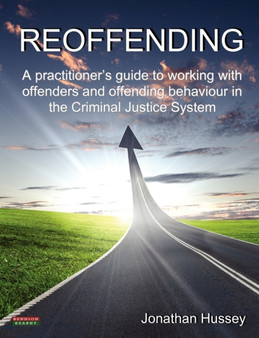 Reoffending : A Practitioner's Guide to Working with Offenders and Offending Behaviour in the Criminal Justice System