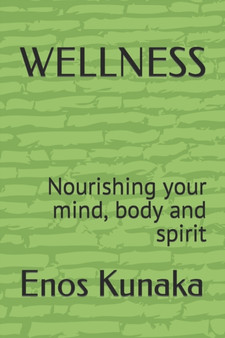 Wellness : Nourishing your mind, body and spirit by Enos Kunaka K - Paperback