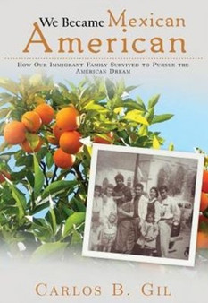 We Became Mexican American : How Our Immigrant Family Survived to Pursue the American Dream We Became Mexican American : How Our Immigrant Family Survived to Pursue the American Dream