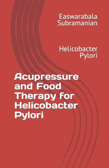 Acupressure and Food Therapy for Helicobacter Pylori : Helicobacter Pylori : 73 by Easwarabala Subramanian - Paperback