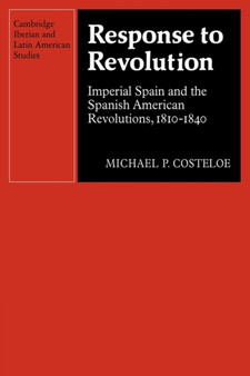Response to Revolution : Imperial Spain and the Spanish American Revolutions, 1810-1840