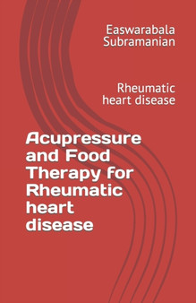 Acupressure and Food Therapy for Rheumatic heart disease : Rheumatic heart disease : 176 by Easwarabala Subramanian - Paperback