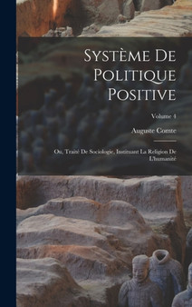Systeme De Politique Positive : Ou, Traite De Sociologie, Instituant La Religion De L'humanite; Volume 4