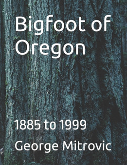Bigfoot of Oregon : 1885 to 1999 by George Mitrovic - Paperback