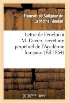 Lettre de Fenelon A M. Dacier, Secretaire Perpetuel de l'Academie Francaise : , Sur Les Occupations de l'Academie Francaise