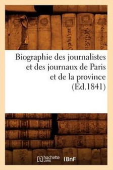 Biographie Des Journalistes Et Des Journaux de Paris Et de la Province (Ed.1841)