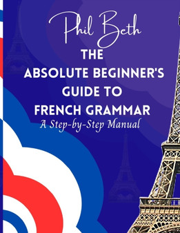 The Absolute Beginner's Guide to French Grammar : A Step-by-Step Manual by Phil Beth - Paperback