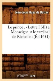 Le Prince . - Lettre I (-II) A Monseigneur Le Cardinal de Richelieu (Ed.1631)