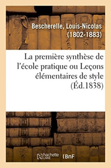 La Premiere Synthese de l'Ecole Pratique, Ou Lecons Elementaires de Style