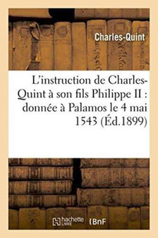 L'Instruction de Charles-Quint A Son Fils Philippe II: Donnee A Palamos Le 4 Mai 1543