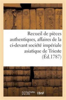 Recueil de Pieces Authentiques: Affaires de la CI-Devant Societe Imperiale Asiatique de Trieste