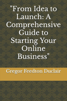 From Idea to Launch : A Comprehensive Guide to Starting Your Online Business by Gregor Feedton Duclair - Paperback