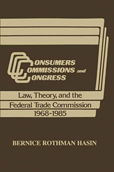 Consumers, Commissions, and Congress : Law, Theory and the Federal Trade Commission, 1968-85