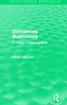 Unmasking Masculinity (Routledge Revivals) : A Critical Autobiography