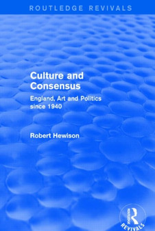 Culture and Consensus (Routledge Revivals) : England, Art and Politics since 1940