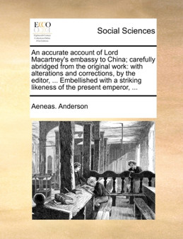 An Accurate Account of Lord Macartney's Embassy to China; Carefully Abridged from the Original Work : With Alterations and Corrections, by the Editor, ... Embellished with a Striking Likeness of the P