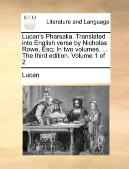 Lucan's Pharsalia. Translated Into English Verse by Nicholas Rowe, Esq; In Two Volumes. ... the Third Edition. Volume 1 of 2