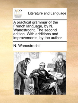 A Practical Grammar of the French Language, by N. Wanostrocht. the Second Edition. with Additions and Improvements, by the Author.