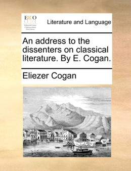 An Address to the Dissenters on Classical Literature. by E. Cogan.