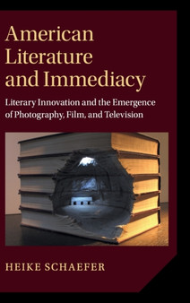 American Literature and Immediacy : Literary Innovation and the Emergence of Photography, Film, and Television
