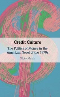 Credit Culture : The Politics of Money in the American Novel of the 1970s