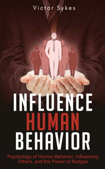 Influence Human Behavior : Psychology of Human Behavior, Influencing Others, and the Power of Nudges : 2