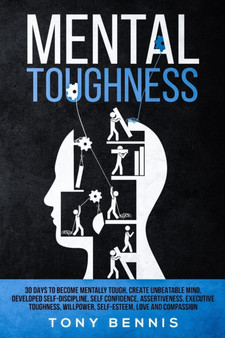 Mental Toughness 30 Days to Become Mentally Tough, Create Unbeatable Mind, Developed Self-Discipline, Self Confidence, Assertiveness, Executive Toughness, Willpower, Self-Esteem, Love and Compassion : 1