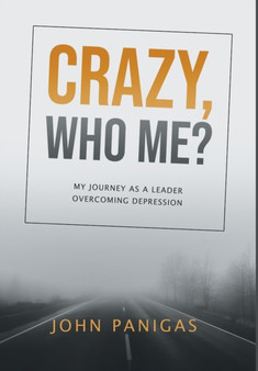 Crazy, Who Me? : My Journey as a Leader Overcoming Depression