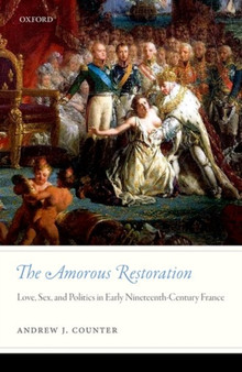 The Amorous Restoration : Love, Sex, and Politics in Early Nineteenth-Century France
