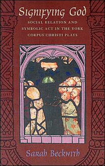 Signifying God : Social Relation and Symbolic Act in the York Corpus Christi Plays
