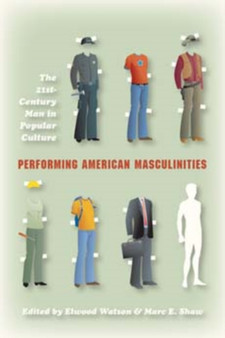Performing American Masculinities : The 21st-Century Man in Popular Culture