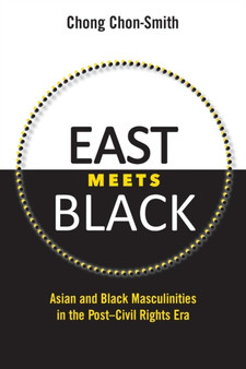 East Meets Black : Asian and Black Masculinities in the Post-Civil Rights Era