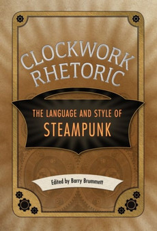 Clockwork Rhetoric : The Language and Style of Steampunk