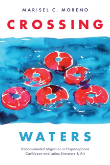 Crossing Waters : Undocumented Migration in Hispanophone Caribbean and Latinx Literature & Art