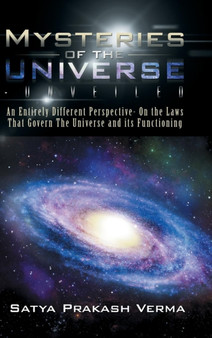 Mysteries of the Universe-Unveiled : An Entirely Different Perspective- On the Laws That Govern The Universe and its Functioning