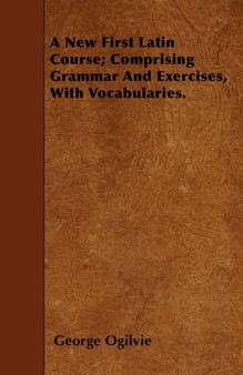 A New First Latin Course; Comprising Grammar And Exercises, With Vocabularies.