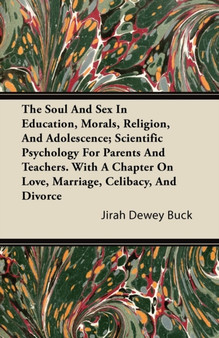 The Soul And Sex In Education, Morals, Religion, And Adolescence; Scientific Psychology For Parents And Teachers. With A Chapter On Love, Marriage, Celibacy, And Divorce
