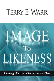 Image to Likeness : Living From The Inside Out