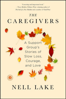 The Caregivers : A Support Group's Stories of Slow Loss, Courage, and Love