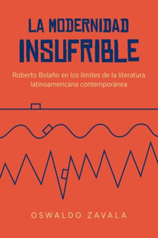 La Modernidad Insufrible : Roberto Bolano en los limites de la literatura laninoamericano contemporanea