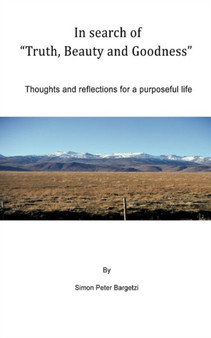 In Search of "Truth, Beauty and Goodness" : Thoughts and Reflections for a Purposeful Life