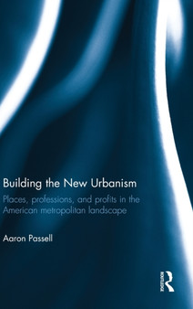 Building the New Urbanism : Places, Professions, and Profits in the American Metropolitan Landscape