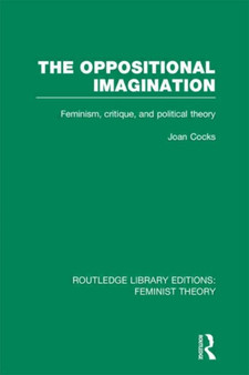 The Oppositional Imagination (RLE Feminist Theory) : Feminism, Critique and Political Theory The Oppositional Imagination (RLE Feminist Theory) : Feminism, Critique and Political Theory