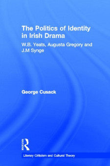 The Politics of Identity in Irish Drama : W.B. Yeats, Augusta Gregory and J.M. Synge