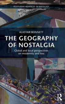 The Geography of Nostalgia : Global and Local Perspectives on Modernity and Loss