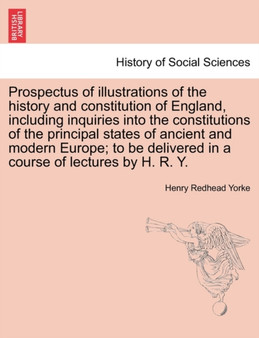 Prospectus of Illustrations of the History and Constitution of England, Including Inquiries Into the Constitutions of the Principal States of Ancient and Modern Europe; To Be Delivered in a Course of